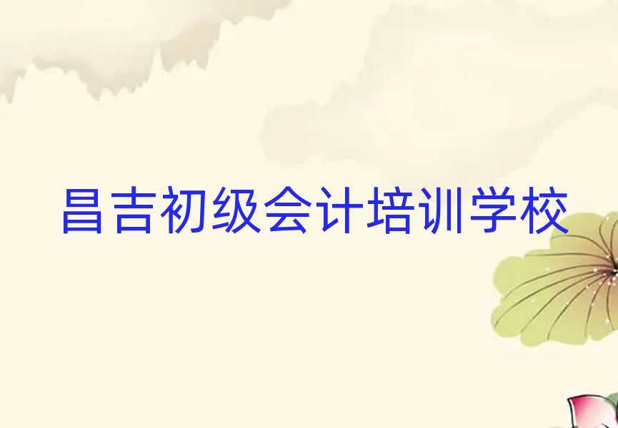 5月昌吉初级会计优质初级会计培训机构推荐名单更新汇总