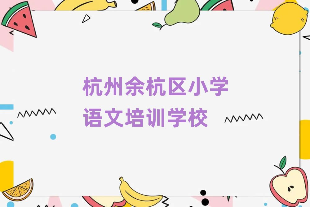 2025年杭州余杭区小学语文有没有专门培训小学语文的地方十大排名
