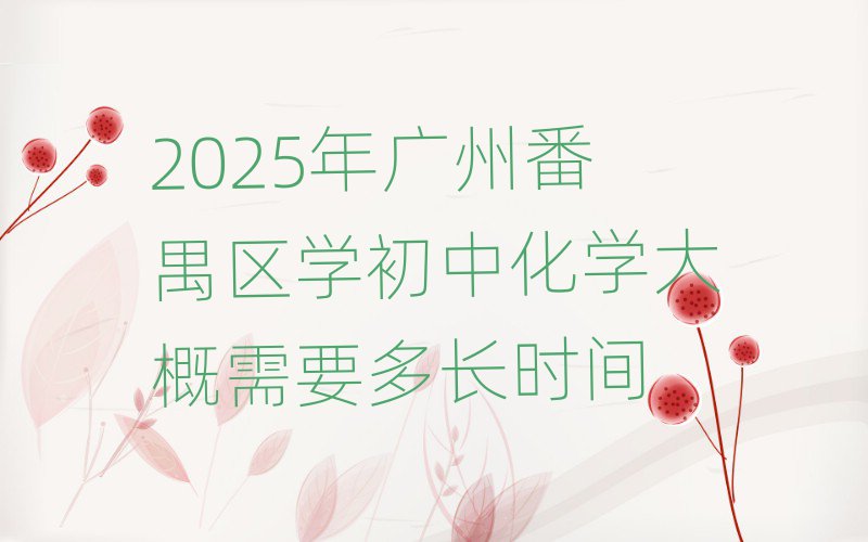 2025年广州番禺区学初中化学大概需要多长时间