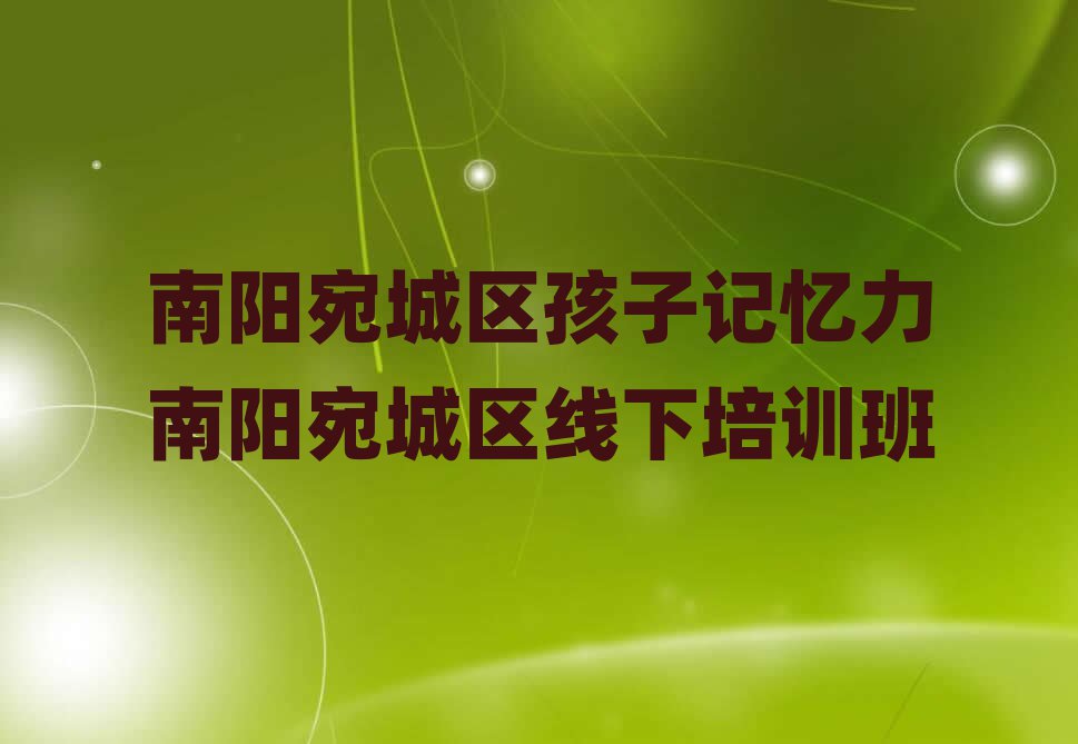 南阳宛城区孩子记忆力南阳宛城区线下培训班