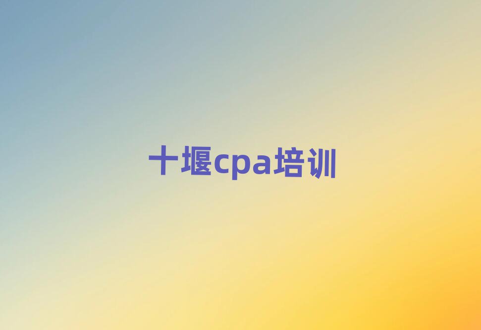 十堰茅箭区cpa培训课程都有哪些