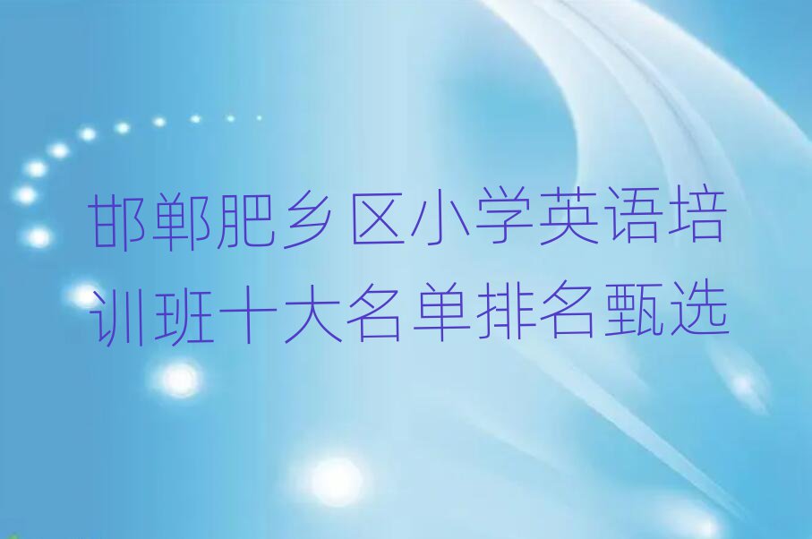 邯郸肥乡区小学英语培训班十大名单排名甄选
