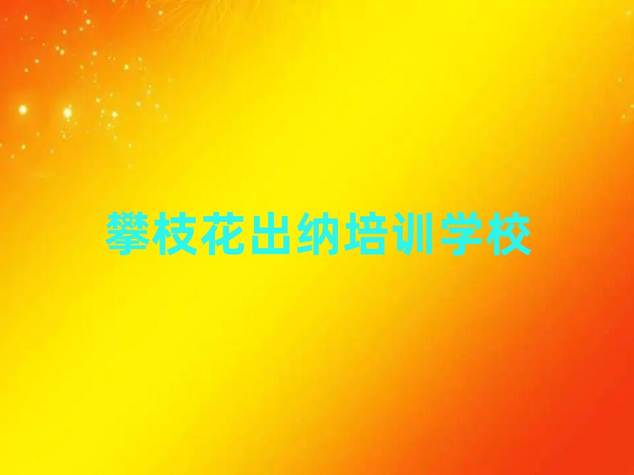 出纳攀枝花推荐培训吗攀枝花西区排名一览表