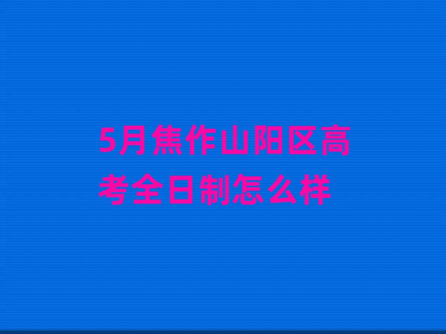 5月焦作山阳区高考全日制怎么样