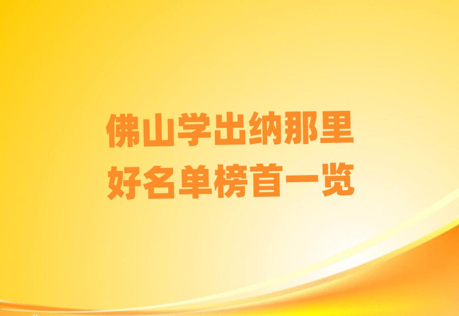 佛山学出纳那里好名单榜首一览