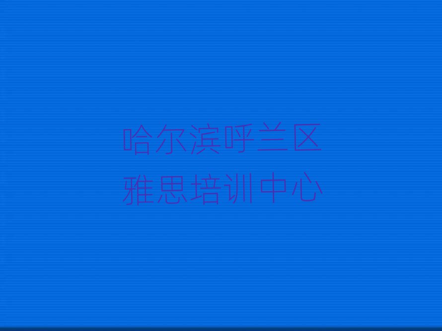 2025年哈尔滨呼兰区雅思集训机构