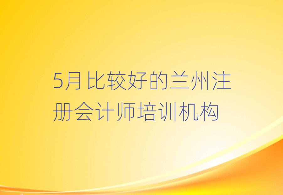 5月比较好的兰州注册会计师培训机构