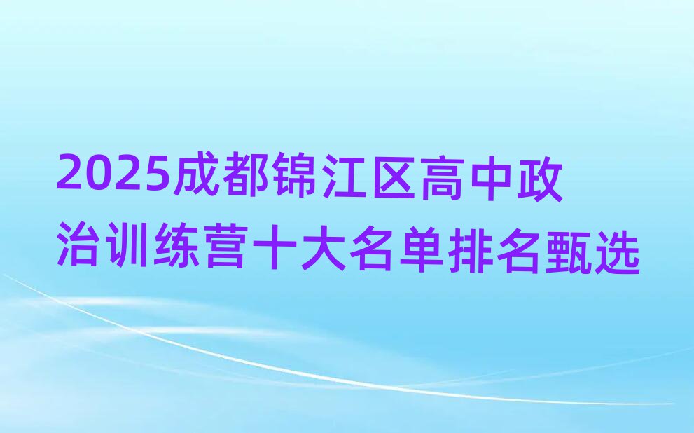 2025成都锦江区高中政治训练营十大名单排名甄选