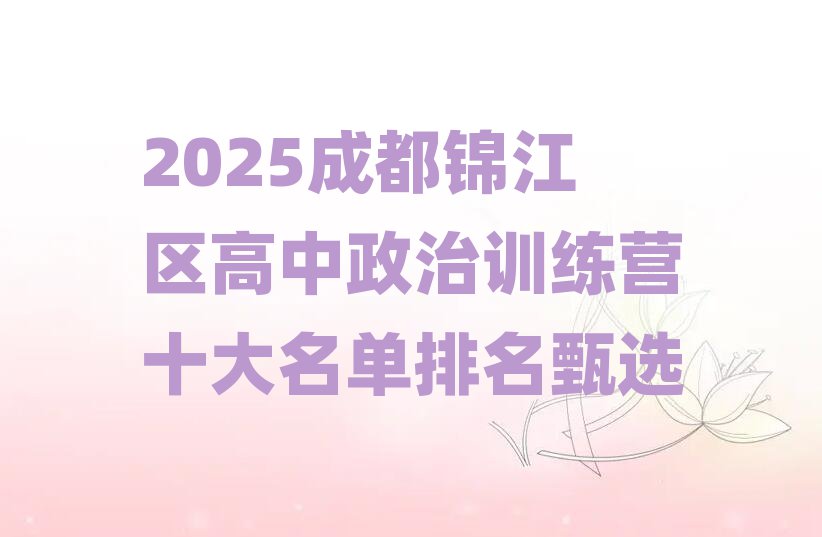 2025成都锦江区高中政治训练营十大名单排名甄选