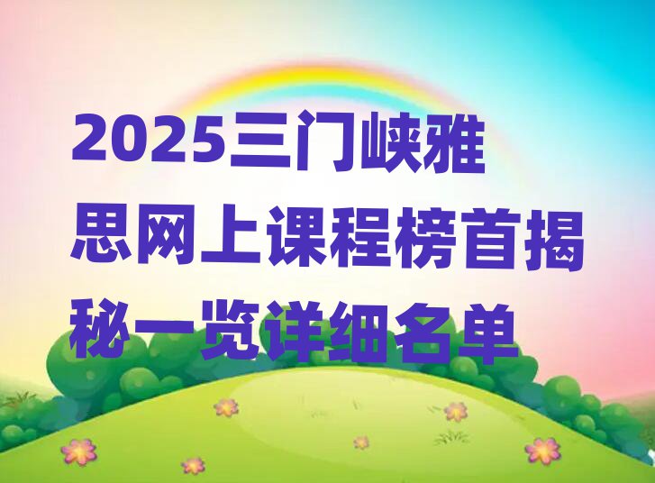 2025三门峡雅思网上课程榜首揭秘一览详细名单