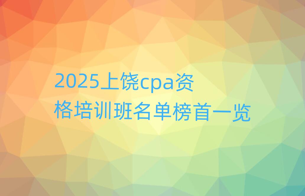 2025上饶cpa资格培训班名单榜首一览
