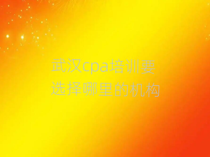 武汉cpa培训要选择哪里的机构