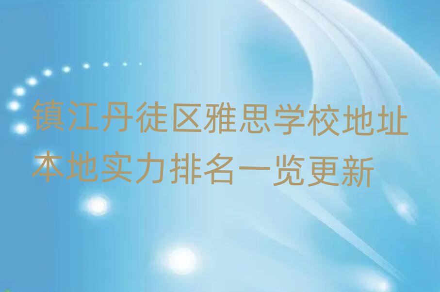 镇江丹徒区雅思学校地址本地实力排名一览更新