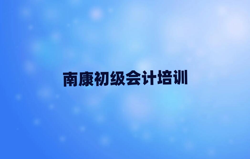 5月南康初级会计需要培训吗排名