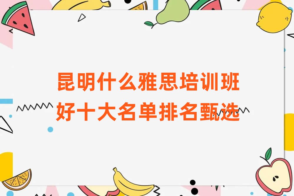 昆明什么雅思培训班好十大名单排名甄选