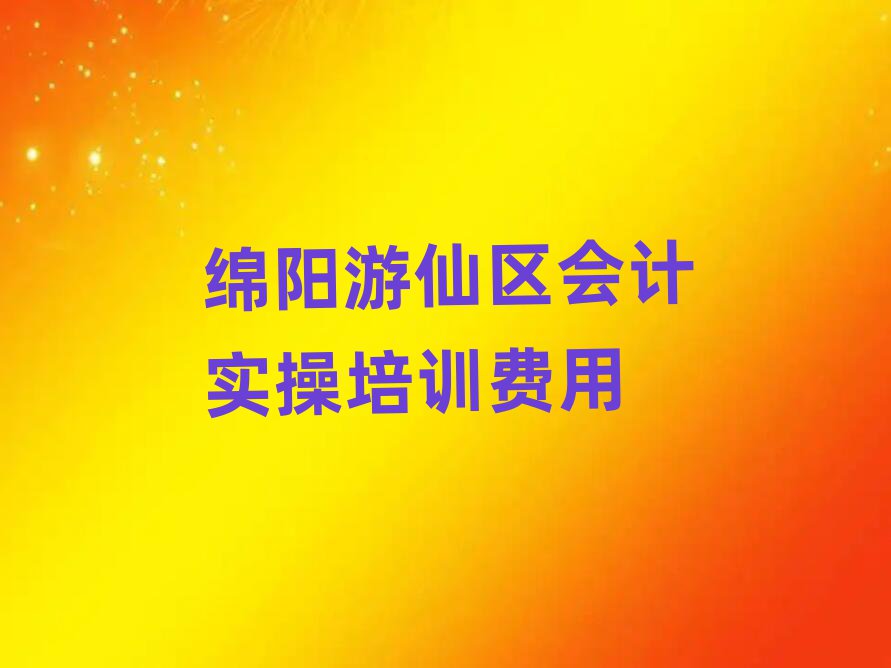 绵阳游仙区会计实操培训费用