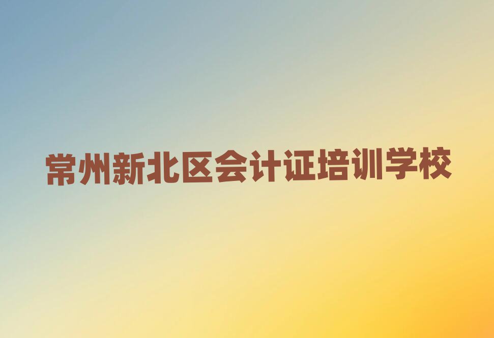 常州新北区会计证培训营名单榜首精选出炉