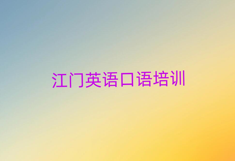 2025年江门蓬江区英语口语培训要多久时间学完实力排名名单