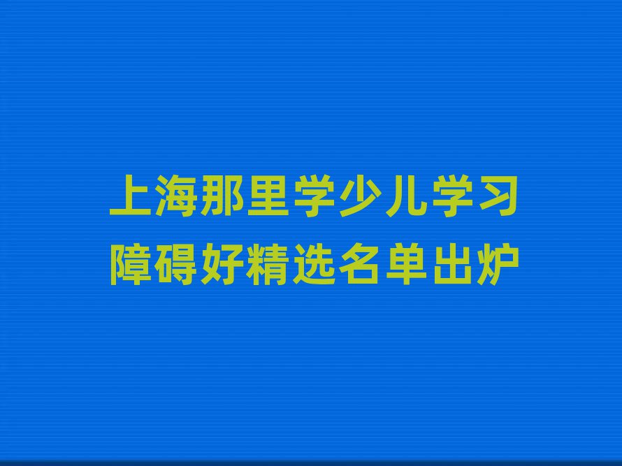 上海那里学少儿学习障碍好精选名单出炉