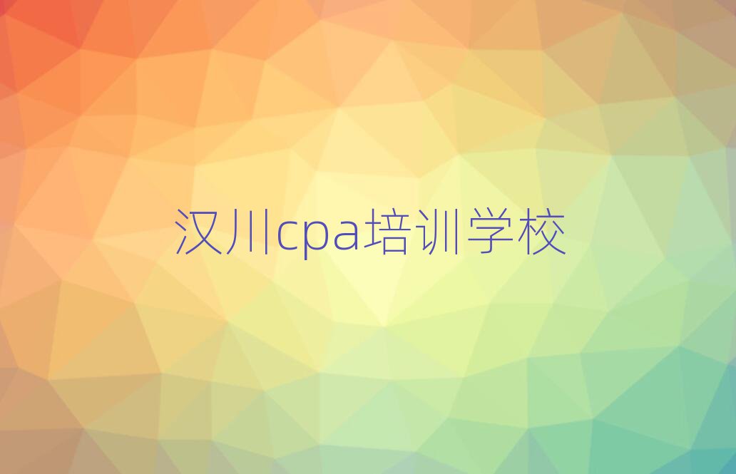 5月汉川学cpa报什么班值得推荐的名单榜首一览