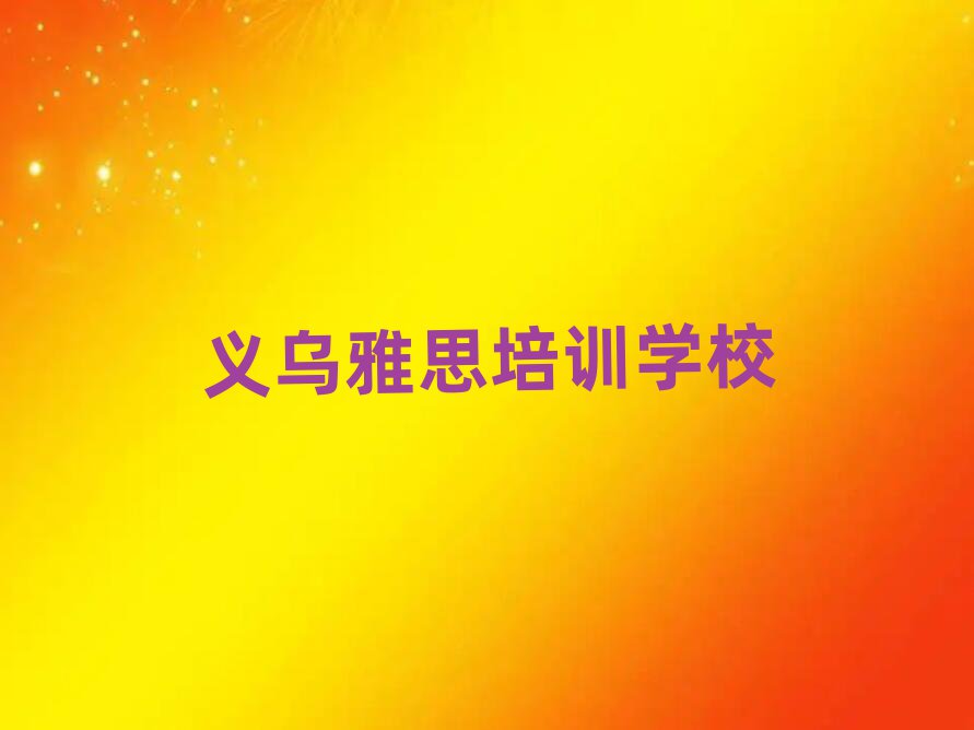 2025年义乌想学雅思哪个学校好前十名