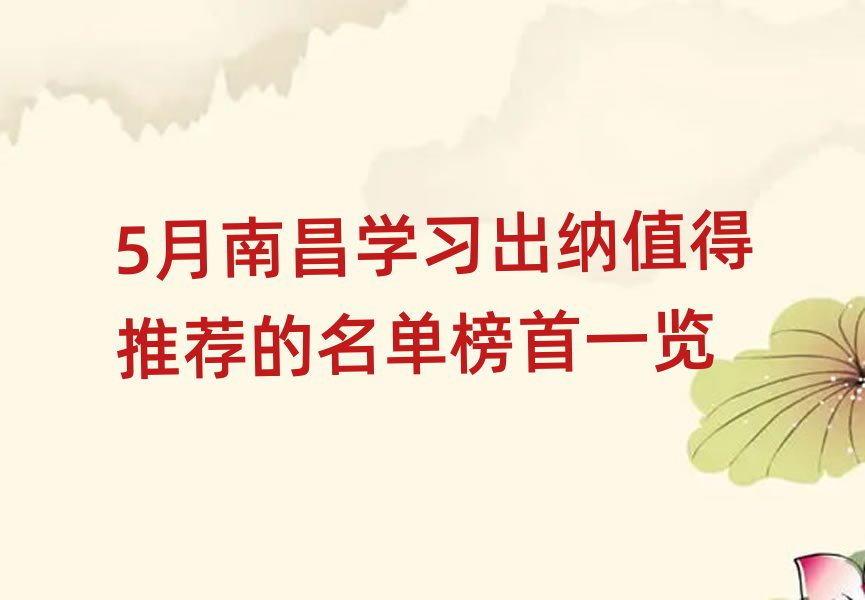 5月南昌学习出纳值得推荐的名单榜首一览