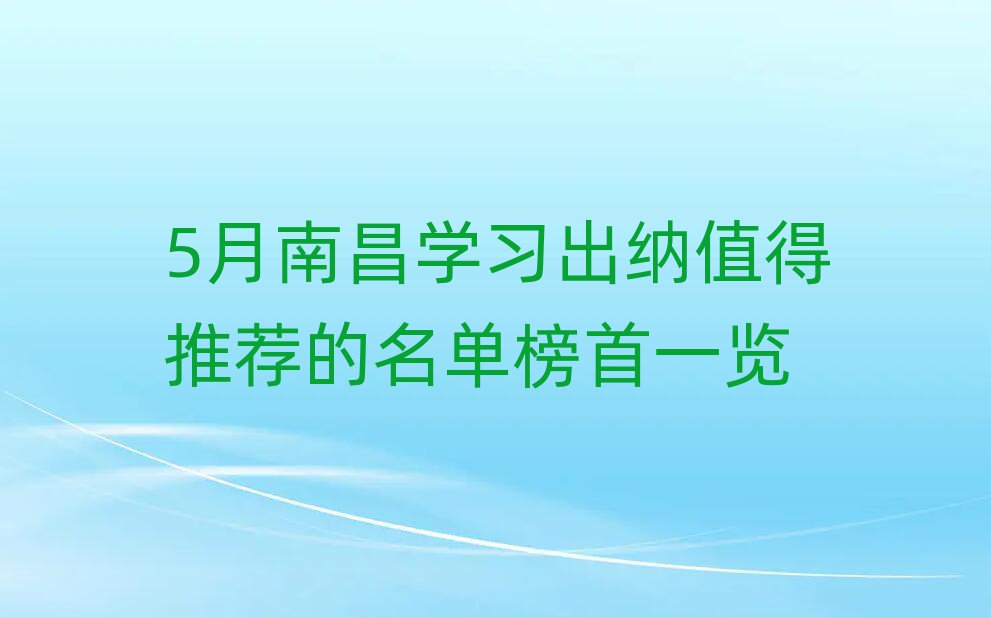 5月南昌学习出纳值得推荐的名单榜首一览