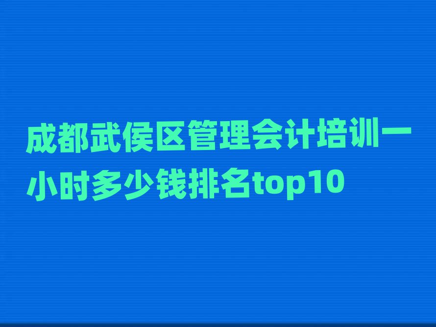 成都武侯区管理会计培训一小时多少钱排名top10