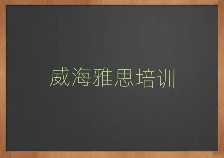 威海的权威雅思机构推荐排名前十