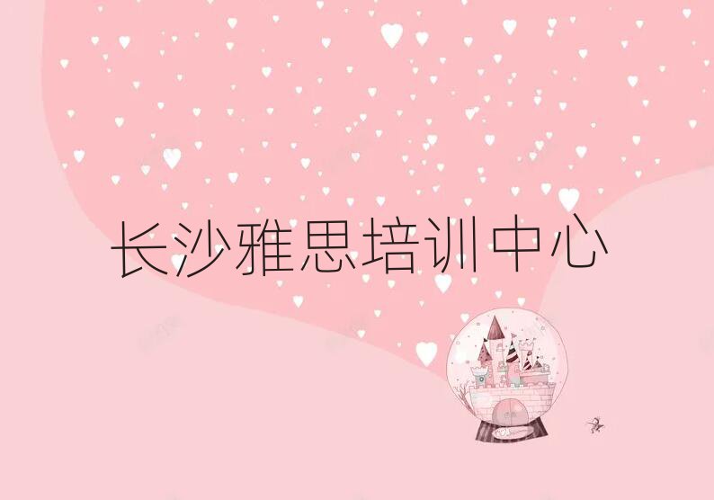 5月长沙岳麓区零基础学雅思去哪里学实力排名名单