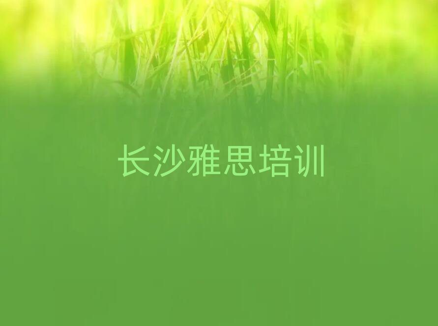 5月长沙岳麓区零基础学雅思去哪里学实力排名名单