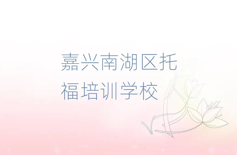 2025年嘉兴南湖区哪家托福学校好名单榜首一览