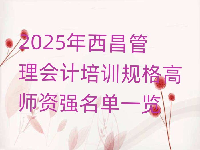 2025年西昌管理会计培训规格高师资强名单一览