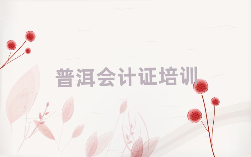 2025年普洱在职会计证培训前排名前十