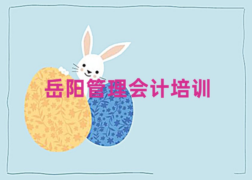 2025年岳阳君山区管理会计岳阳线下培训班报名排名top10