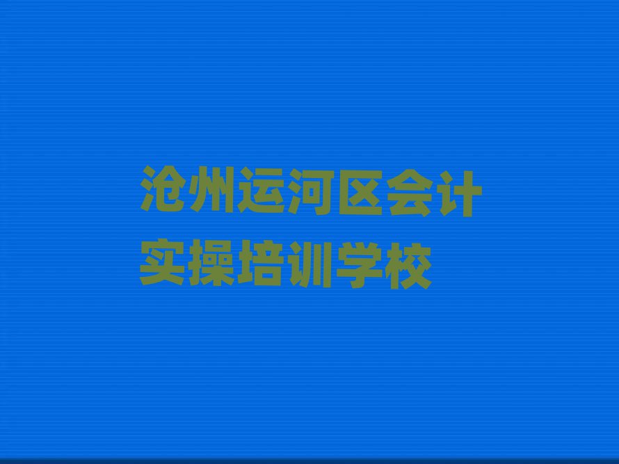 沧州运河区会计实操网课十大正规排行