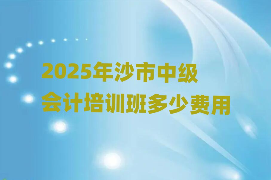 2025年沙市中级会计培训班多少费用