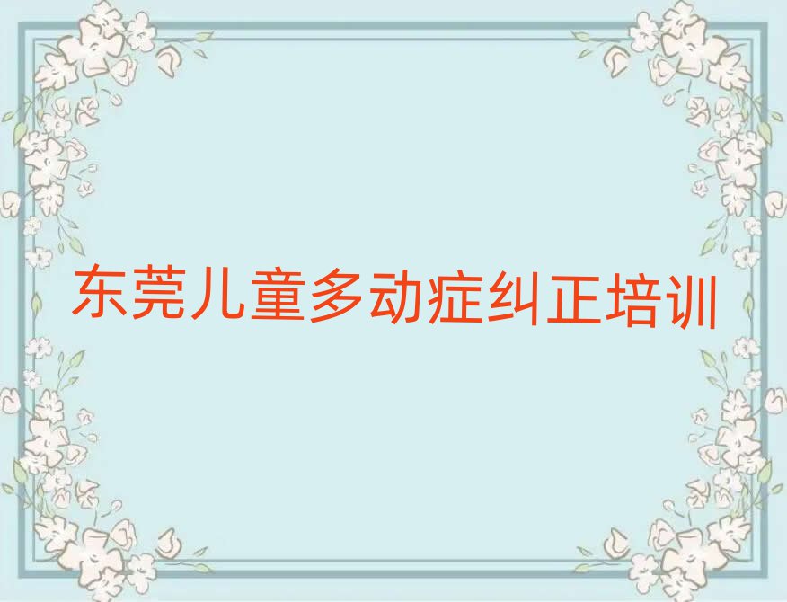 东莞学儿童多动症纠正报什么班名单总览公布一览表