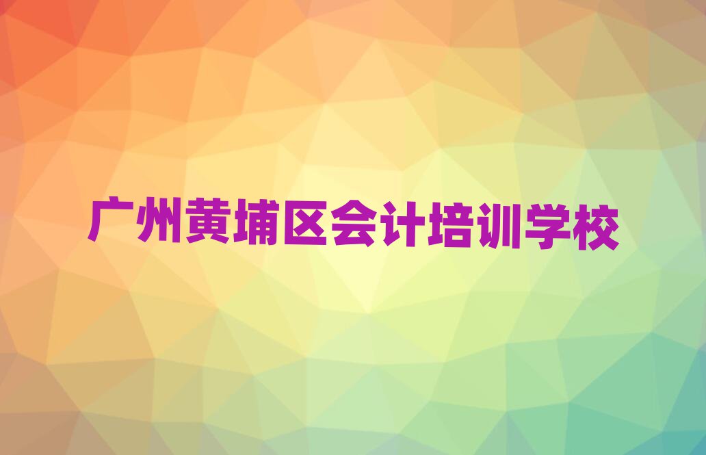 2025年广州黄埔区会计培训班去哪学