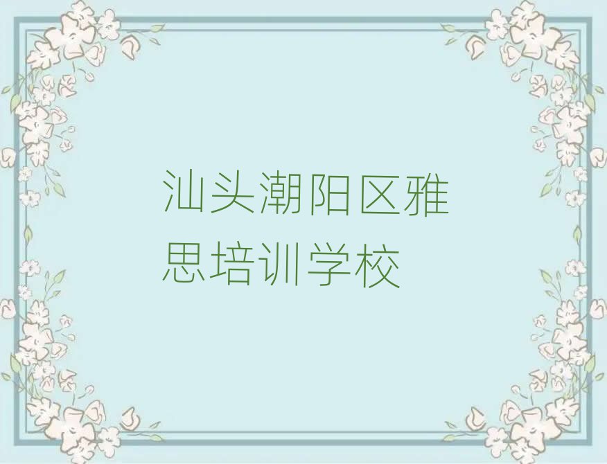 2025汕头潮阳区比较好的雅思培训班名单榜首重磅公布