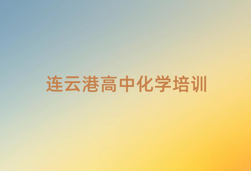 连云港高中化学培训学校哪个好排名口碑好的