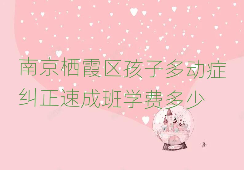 南京栖霞区孩子多动症纠正速成班学费多少