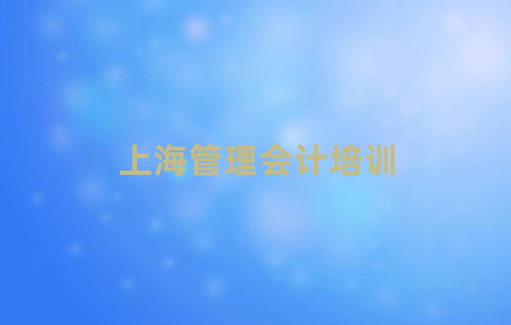 上海宝山区什么管理会计培训学校好本地实力排名一览更新
