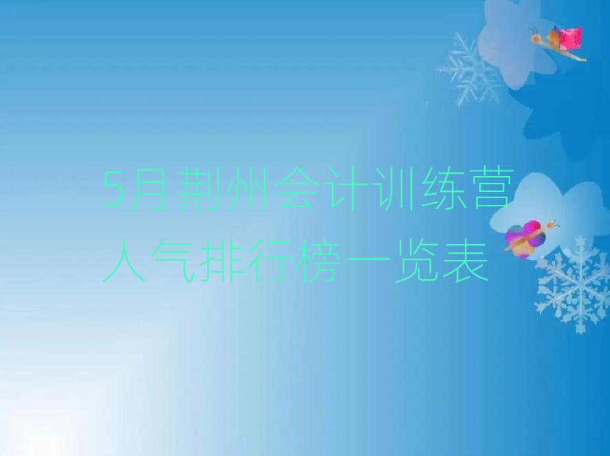 5月荆州会计训练营人气排行榜一览表