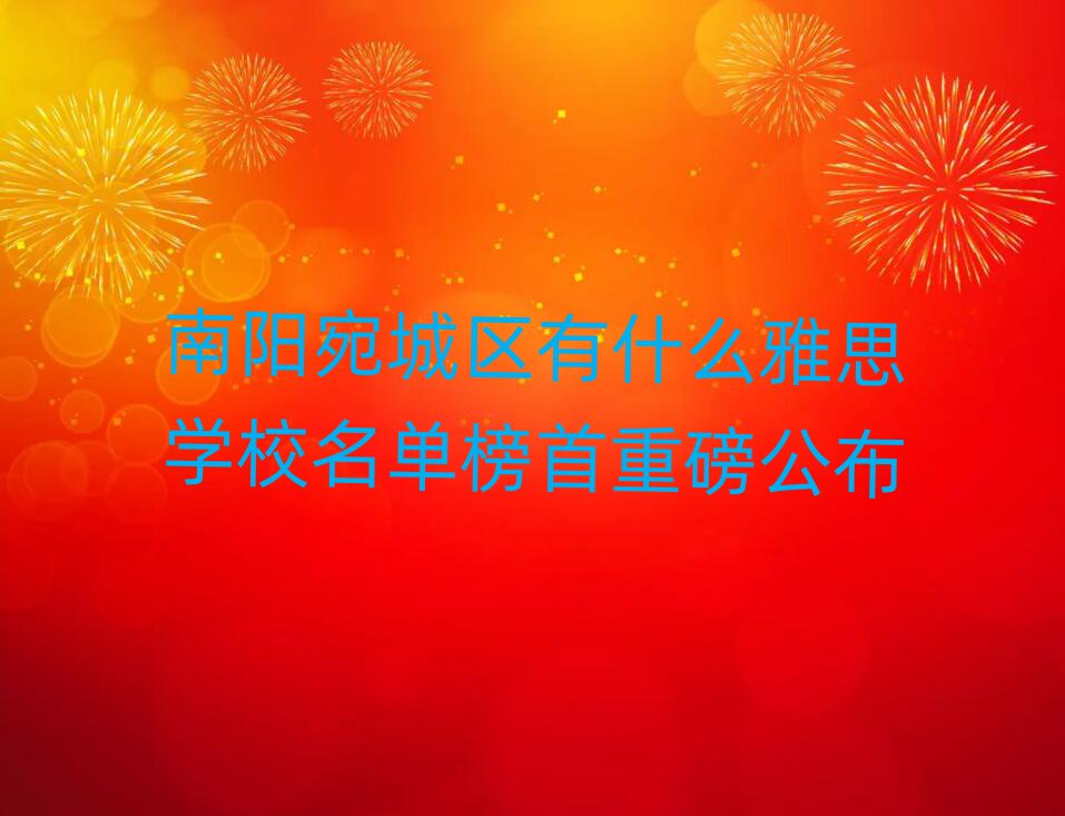 南阳宛城区有什么雅思学校名单榜首重磅公布