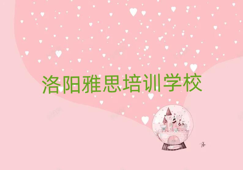 洛阳雅思培训学校哪个好榜首今日公布一览