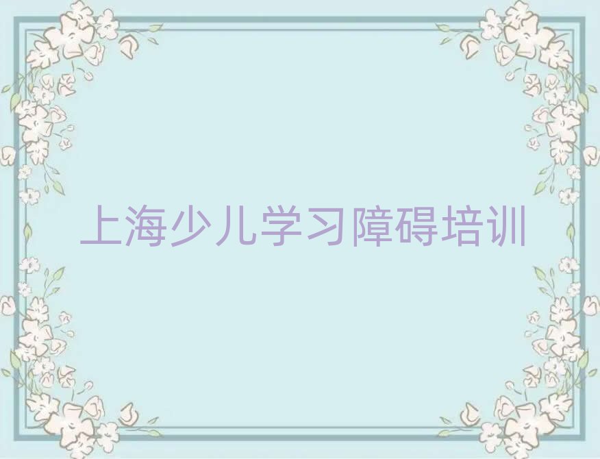 上海少儿学习障碍网上培训班精选名单出炉