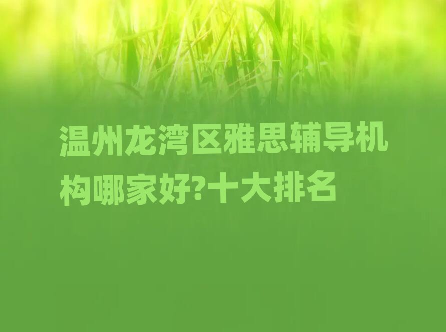 温州龙湾区雅思辅导机构哪家好?十大排名