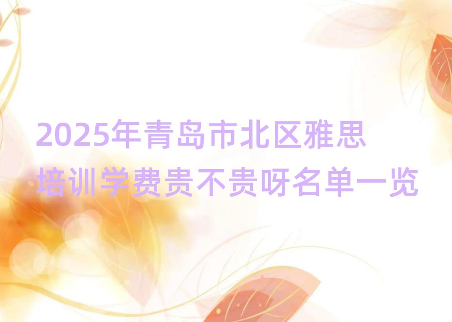 2025年青岛市北区雅思培训学费贵不贵呀名单一览