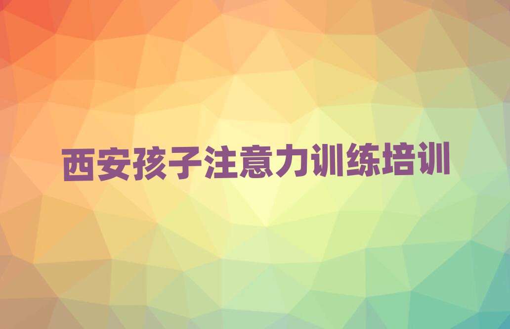 2025年西安鄠邑区孩子注意力训练培训一般多少钱一节课啊